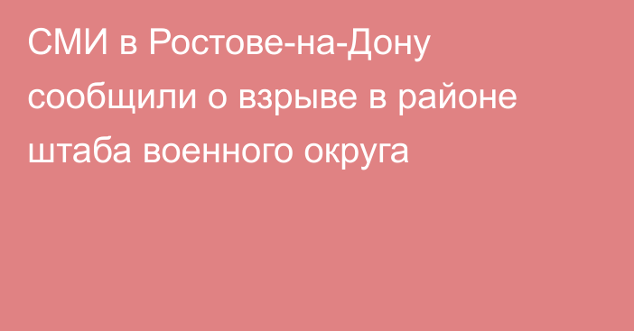 СМИ в Ростове-на-Дону сообщили о взрыве в районе штаба военного округа