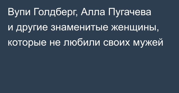 Вупи Голдберг, Алла Пугачева и другие знаменитые женщины, которые не любили своих мужей