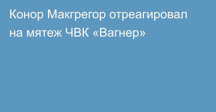 Конор Макгрегор отреагировал на мятеж ЧВК «Вагнер»