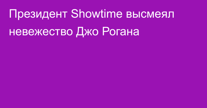 Президент Showtime высмеял невежество Джо Рогана