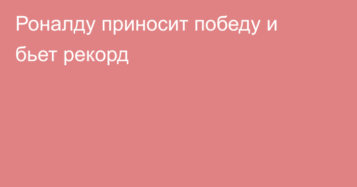 Роналду приносит победу и бьет рекорд