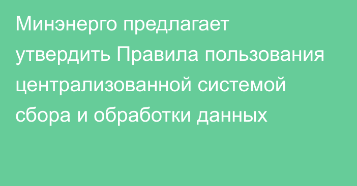 Минэнерго предлагает утвердить Правила пользования централизованной системой сбора и обработки данных