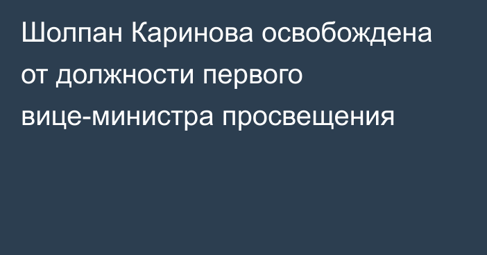 Шолпан Каринова освобождена от должности первого вице-министра просвещения