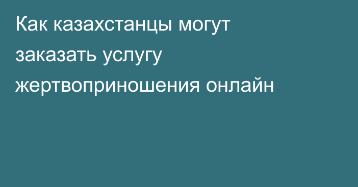 Как казахстанцы могут заказать услугу жертвоприношения онлайн