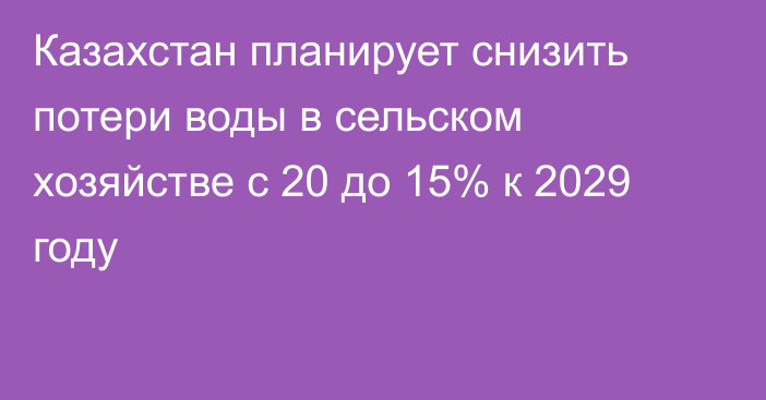 Казахстан планирует снизить потери воды в сельском хозяйстве с 20 до 15% к 2029 году