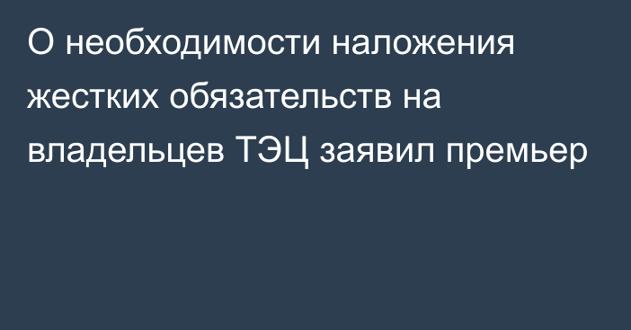 О необходимости наложения жестких обязательств на владельцев ТЭЦ заявил премьер