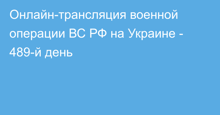 Онлайн-трансляция военной операции ВС РФ на Украине - 489-й день