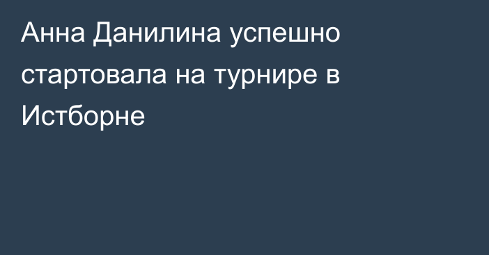 Анна Данилина успешно стартовала на турнире в Истборне