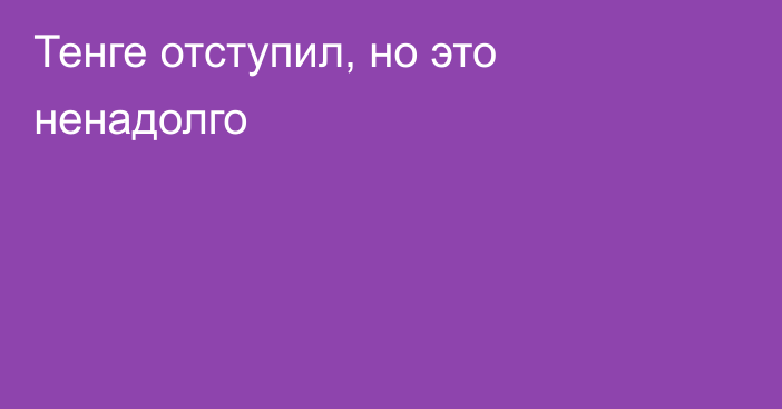 Тенге отступил, но это ненадолго