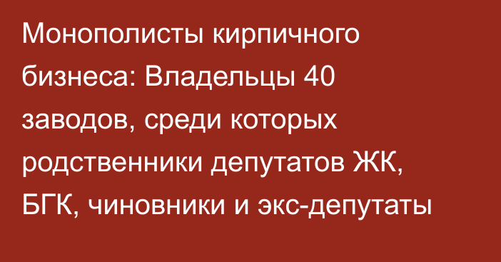 Монополисты кирпичного бизнеса: Владельцы 40 заводов, среди которых родственники депутатов ЖК, БГК, чиновники и экс-депутаты