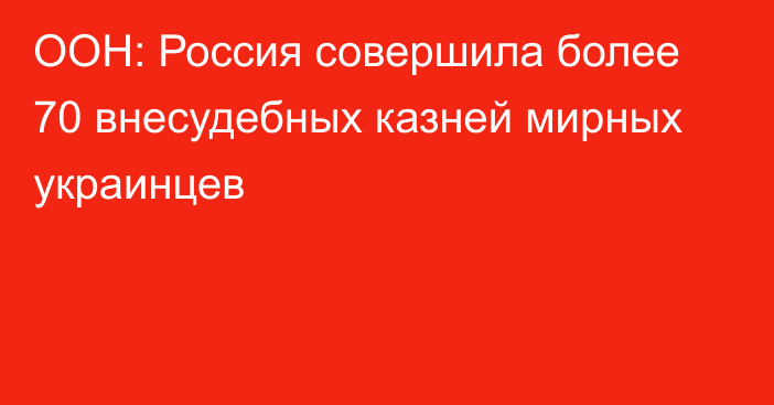 ООН: Россия совершила более 70 внесудебных казней мирных украинцев