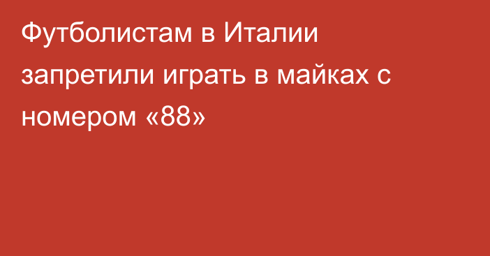 Футболистам в Италии запретили играть в майках с номером «88»