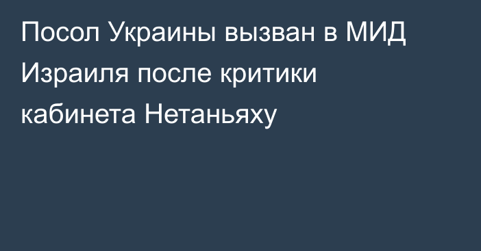 Посол Украины вызван в МИД Израиля после критики кабинета Нетаньяху