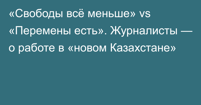 «Свободы всё меньше» vs «Перемены есть». Журналисты — о работе в «новом Казахстане»