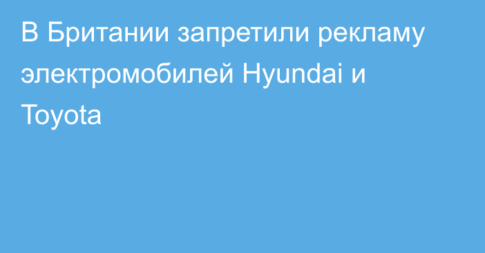 В Британии запретили рекламу электромобилей Hyundai и Toyota