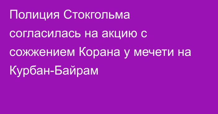 Полиция Стокгольма согласилась на акцию с сожжением Корана у мечети на Курбан-Байрам