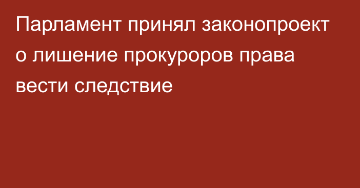 Парламент принял законопроект о лишение прокуроров права вести следствие