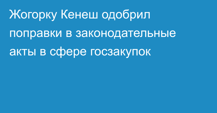 Жогорку Кенеш одобрил поправки в законодательные акты в сфере госзакупок