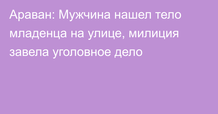 Араван: Мужчина нашел тело младенца на улице, милиция завела уголовное дело