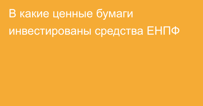 В какие ценные бумаги инвестированы средства ЕНПФ