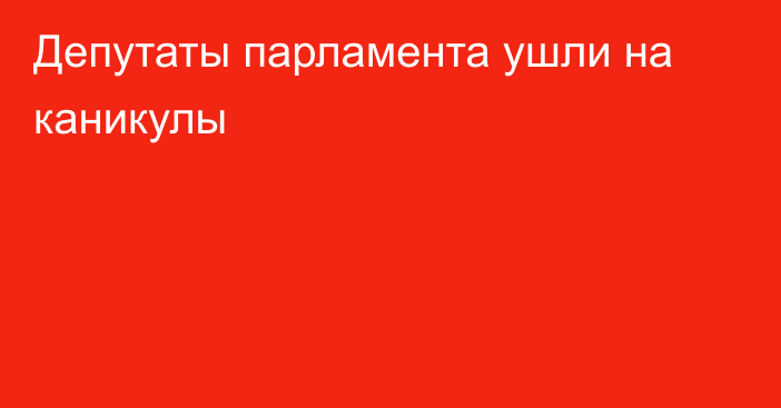 Депутаты парламента ушли на каникулы