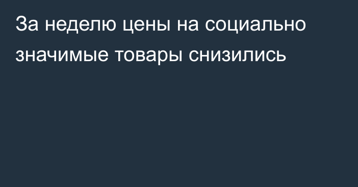 За неделю цены на социально значимые товары снизились