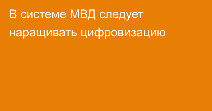 В системе МВД следует наращивать цифровизацию