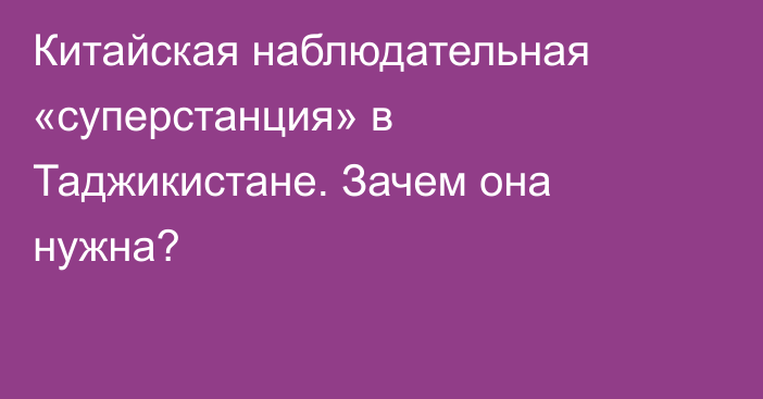 Китайская наблюдательная «суперстанция» в Таджикистане. Зачем она нужна?