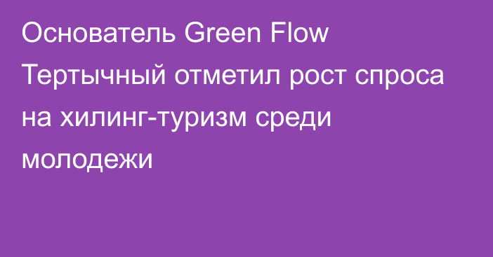 Основатель Green Flow Тертычный отметил рост спроса на хилинг-туризм среди молодежи