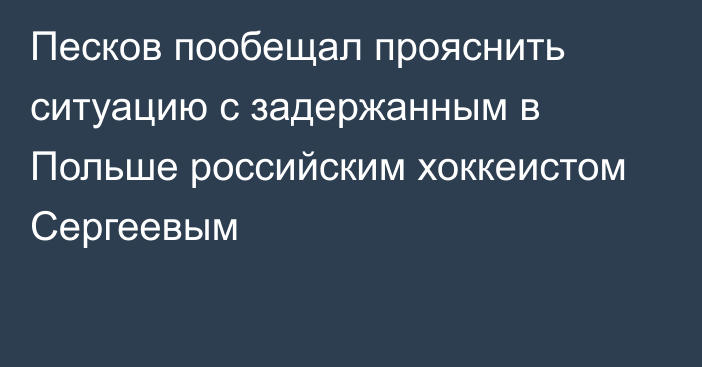 Песков пообещал прояснить ситуацию с задержанным в Польше российским хоккеистом Сергеевым