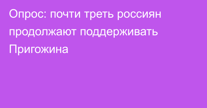 Опрос: почти треть россиян продолжают поддерживать Пригожина