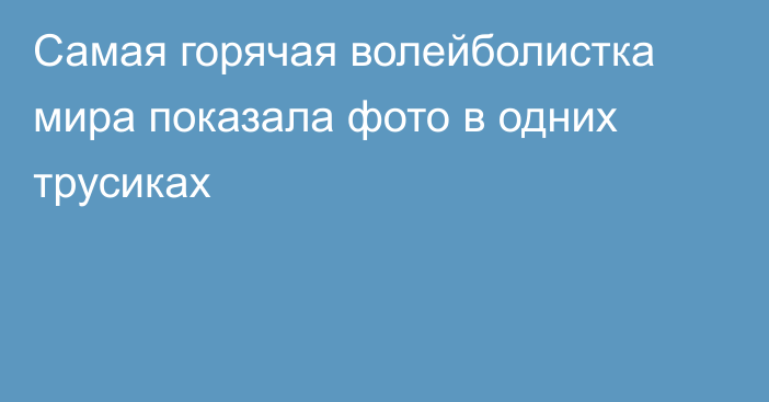 Самая горячая волейболистка мира показала фото в одних трусиках