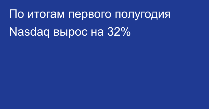 По итогам первого полугодия Nasdaq вырос на 32%