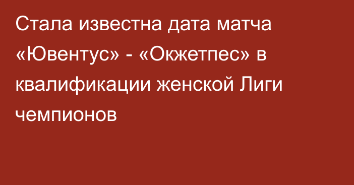 Стала известна дата матча «Ювентус» - «Окжетпес» в квалификации женской Лиги чемпионов