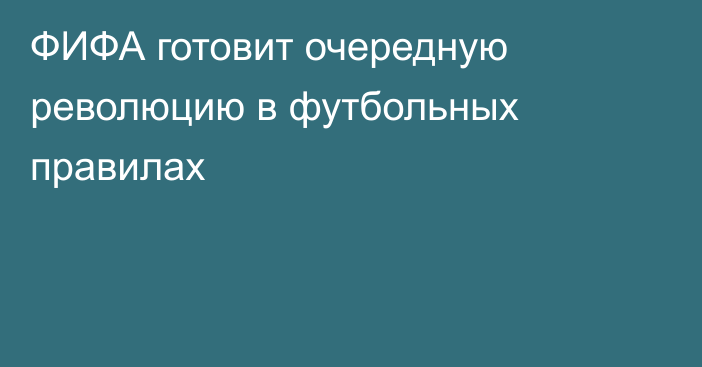 ФИФА готовит очередную революцию в футбольных правилах