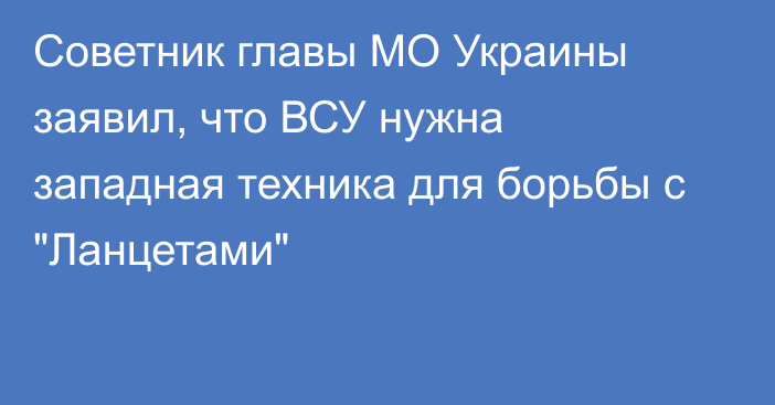 Советник главы МО Украины заявил, что ВСУ нужна западная техника для борьбы с 