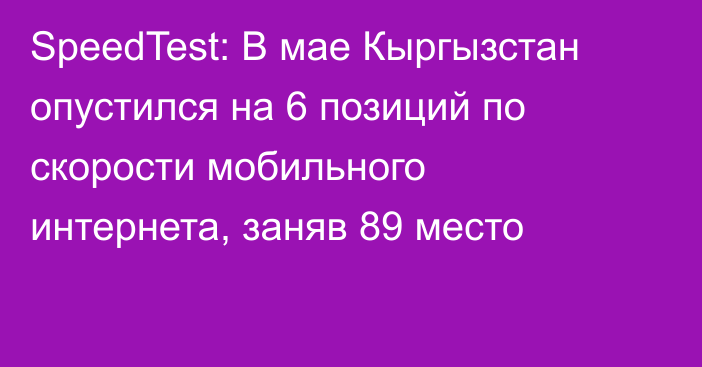 SpeedTest: В мае Кыргызстан опустился на 6 позиций по скорости мобильного интернета, заняв 89 место