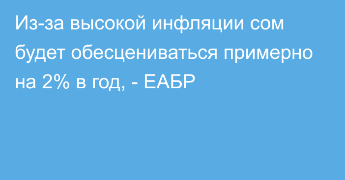 Из-за высокой инфляции сом будет обесцениваться примерно на 2% в год, - ЕАБР