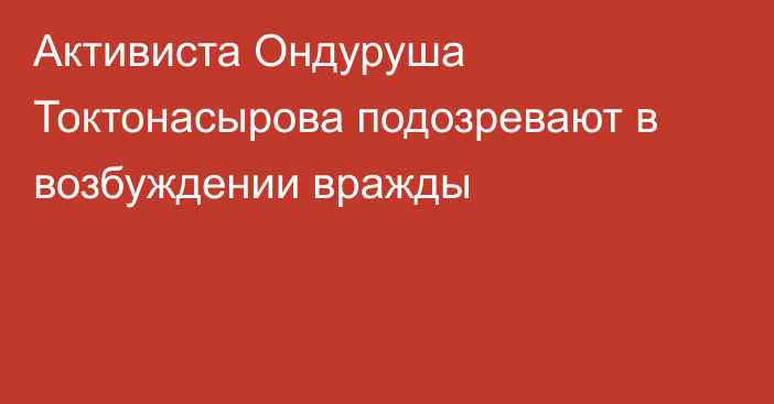 Активиста Ондуруша Токтонасырова подозревают в возбуждении вражды