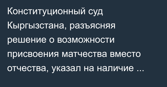 Конституционный суд Кыргызстана, разъясняя решение о возможности присвоения матчества вместо отчества, указал на наличие права выбора