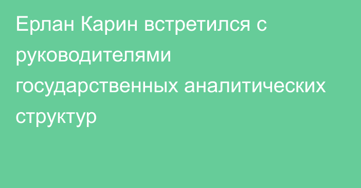 Ерлан Карин встретился с руководителями государственных аналитических структур