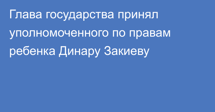 Глава государства принял уполномоченного по правам ребенка Динару Закиеву 