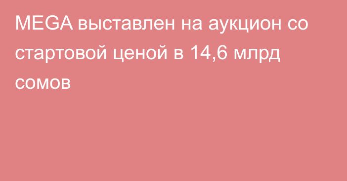 MEGA выставлен на аукцион со стартовой ценой в 14,6 млрд сомов