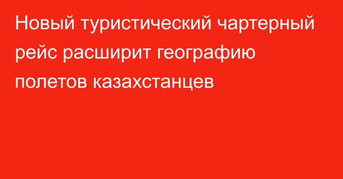 Новый туристический чартерный рейс расширит географию полетов казахстанцев