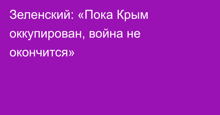 Зеленский: «Пока Крым оккупирован, война не окончится»