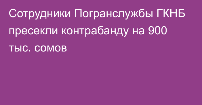 Сотрудники Погранслужбы ГКНБ пресекли контрабанду на 900 тыс. сомов