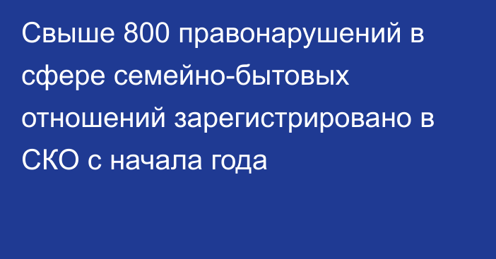 Свыше 800 правонарушений в сфере семейно-бытовых отношений зарегистрировано в СКО с начала года