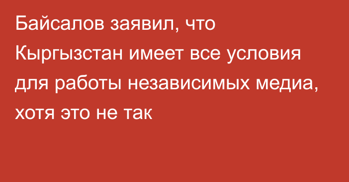 Байсалов заявил, что Кыргызстан имеет все условия для работы независимых медиа, хотя это не так