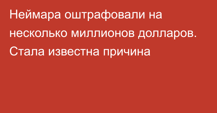 Неймара оштрафовали на несколько миллионов долларов. Стала известна причина