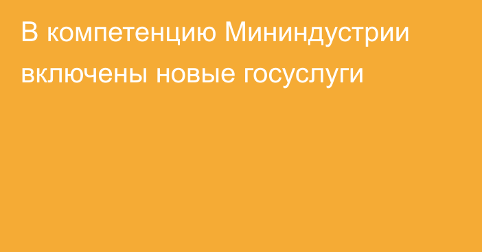 В компетенцию Мининдустрии включены новые госуслуги